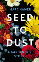 Seed To Dust A Gardeners Story Marc Hamer