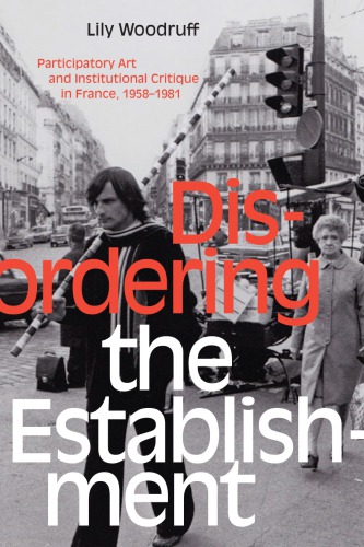 Disordering The Establishment Participatory Art And Institutional Critique In France 19581981 1st Edition Lily Woodruff