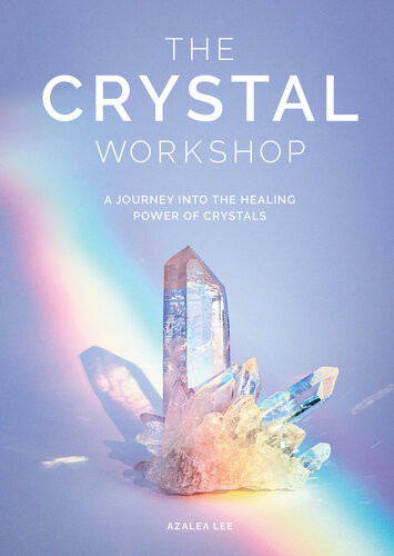 The Crystal Workshop A Journey Into The Healing Power Of Crystals Azalea Lee