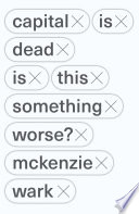 Capital Is Dead Is This Something Worse Reprint Wark Mckenzie