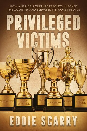 Privileged Victims How Americas Culture Fascists Hijacked The Country And Elevated Its Worst People Eddie Scarry