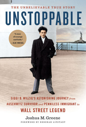 Unstoppable Siggi B Wilzigs Astonishing Journey From Auschwitz Survivor And Penniless Immigrant To Wall Street Legend Joshua M Greene