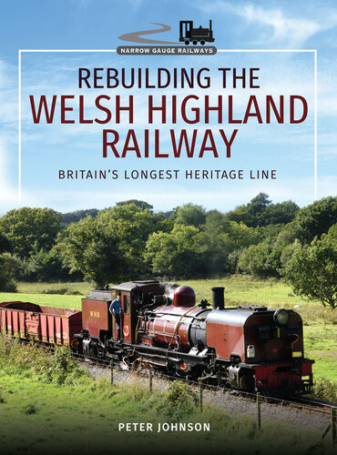 Rebuilding The Welsh Highland Railway Britains Longest Heritage Line Peter Johnson