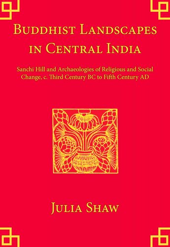 Buddhist Landscapes In Central India Sanchi Hill And Archaeologies Of Religious And Social Change C Third Century Bc To Fifth Century Ad Julia Shaw