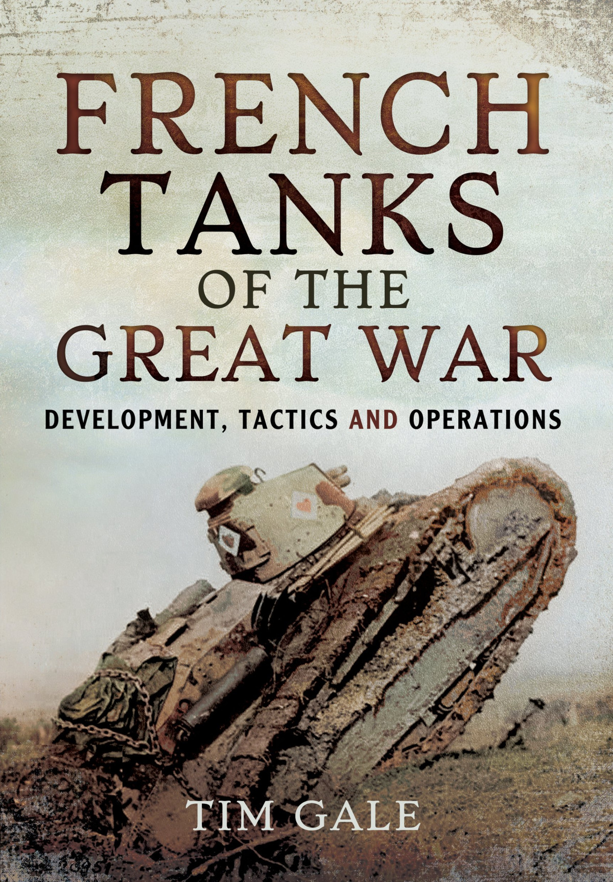 French Tanks Of The Great War Development Tactics And Operations Tim Gale Gale