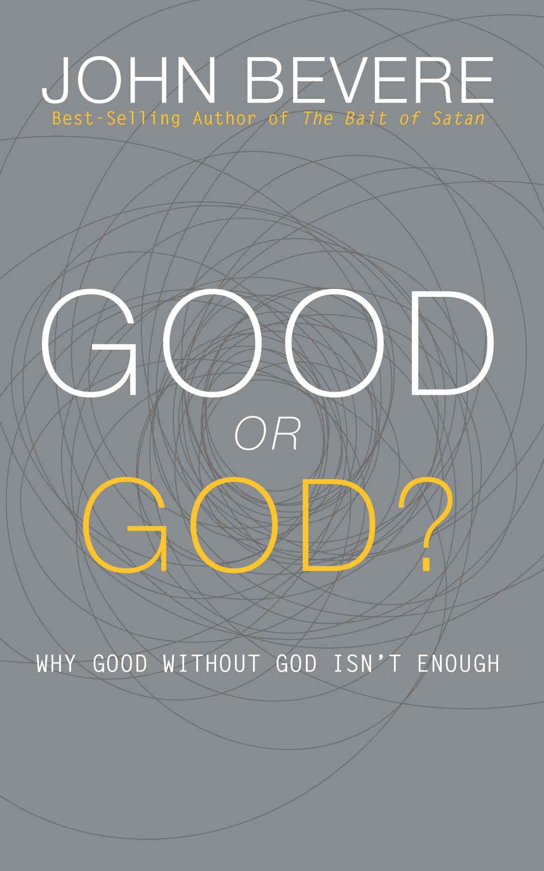 Good Or God Why Good Without God Isnt Enough John Bevere