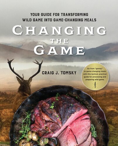 Changing The Game Your Guide For Transforming Wild Game Into Gamechanging Meals Craig J Tomsky