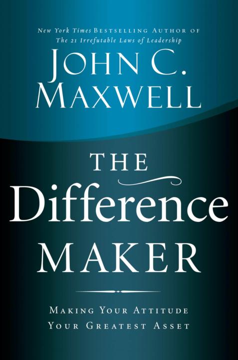 The Difference Maker Making Your Attitude Your Greatest Asset John C Maxwell