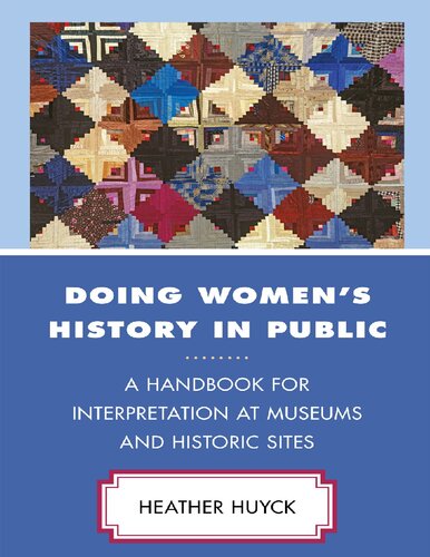 Doing Womens History In Public A Handbook For Interpretation At Museums And Historic Sites Heather A Huyck
