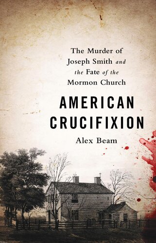 American Crucifixion The Murder Of Joseph Smith And The Fate Of The Mormon Church Alex Beam