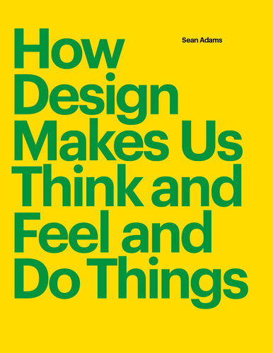 How Design Makes Us Think And Feel And Do Things Sean Adams