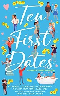 Ten First Dates A Romantic Comedy Anthology Kat Addams Jill Brashear Claudia Burgoa Mc Cerny Mary Frame Karen Grey Mia Heintzelman Bethany Lopez Sarah Peis Abigail Sharpe