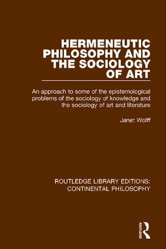 Hermeneutic Philosophy And The Sociology Of Art An Approach To Some Of The Epistemological Problems Of The Sociology Of Knowledge And The Sociology Of Art And Literature Reprint Janet Wolff