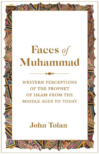 Faces Of Muhammad Western Perceptions Of The Prophet Of Islam From The Middle Ages To Today John V Tolan