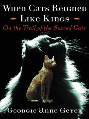 When Cats Reigned Like Kings On The Trail Of The Sacred Cats Georgie Anne Geyer Geyer