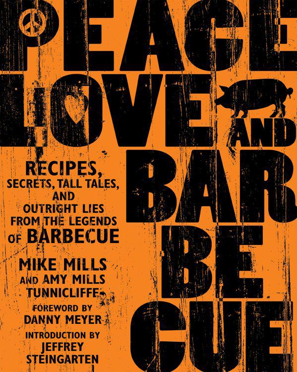 Peace Love Barbecue Recipes Secrets Tall Tales And Outright Lies From The Legends Of Barbecue Mike Mills Amy Mills