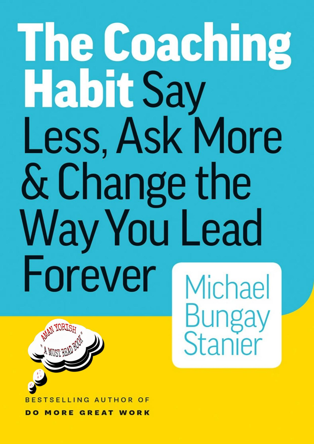 The Coaching Habit Say Less Ask More Change The Way You Lead Forever Michael Bungay Stanier