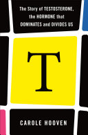 T The Story Of Testosterone The Hormone That Dominates And Divides Us Carolle Hooven