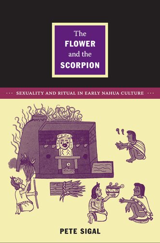 The Flower And The Scorpion Sexuality And Ritual In Early Nahua Culture Pete Sigal