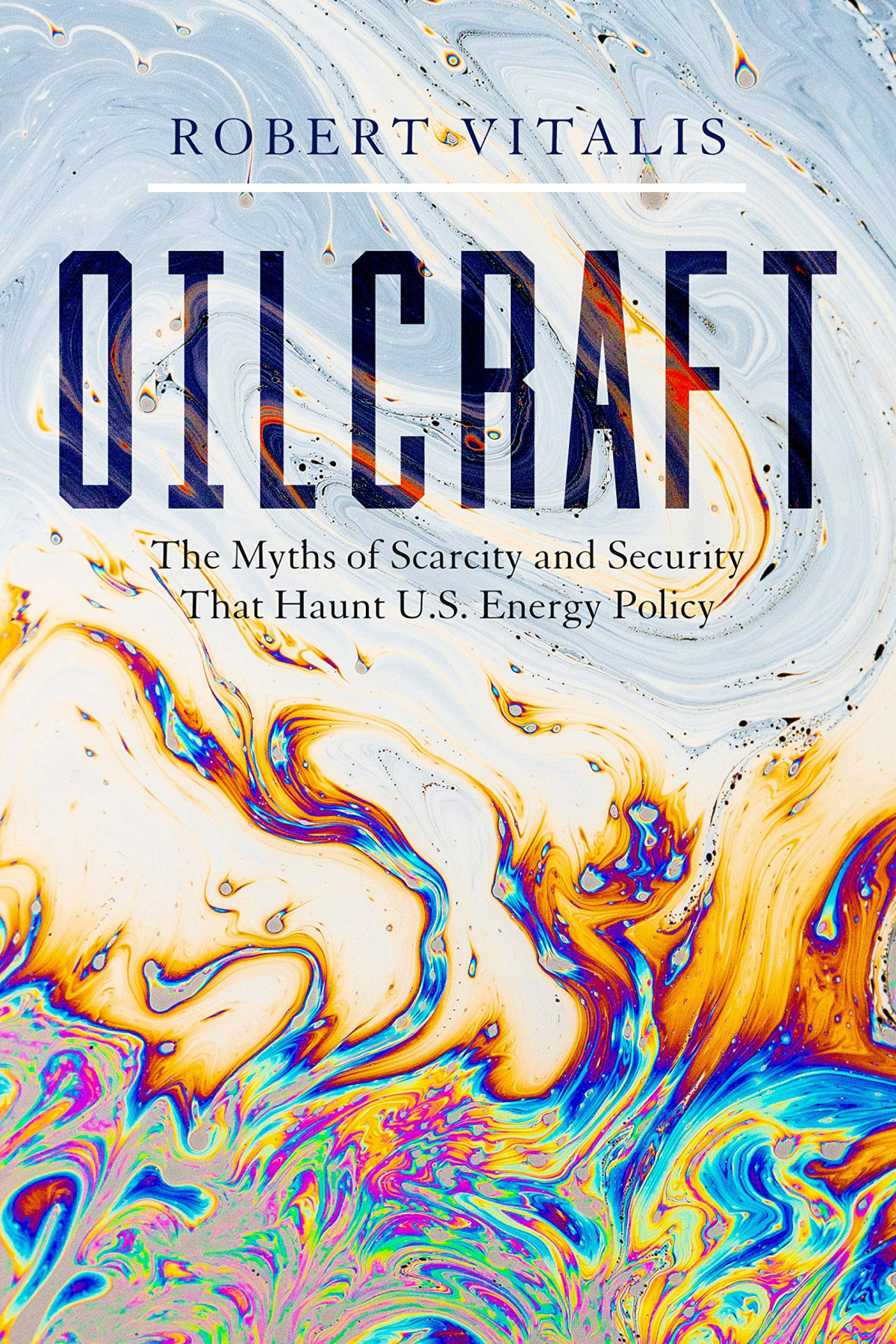 Oilcraft The Myths Of Scarcity And Security That Haunt Us Energy Policy Robert Vitalis