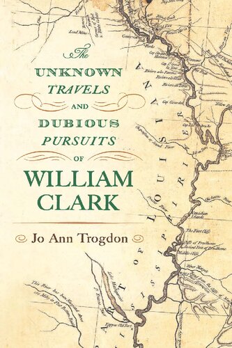 The Unknown Travels And Dubious Pursuits Of William Clark Jo Ann Trogdon