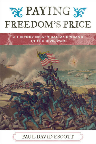 Paying Freedoms Price A History Of African Americans In The Civil War Paul David Escott