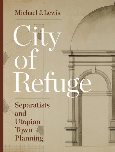 City Of Refuge Separatists And Utopian Town Planning Michael J Lewis