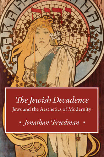 The Jewish Decadence Jews And The Aesthetics Of Modernity Jonathan Freedman