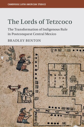The Lords Of Tetzcoco The Transformation Of Indigenous Rule In Postconquest Central Mexico Bradley Benton