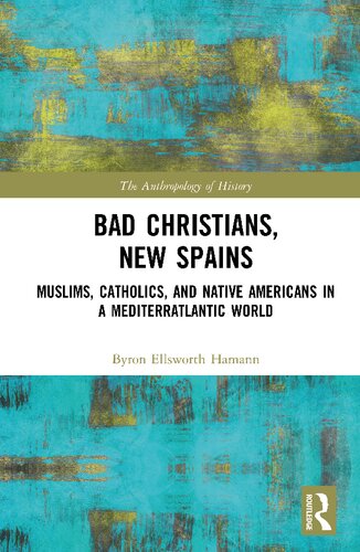 Bad Christians New Spains Muslims Catholics And Native Americans In A Mediterratlantic World Byron Ellsworth Hamann