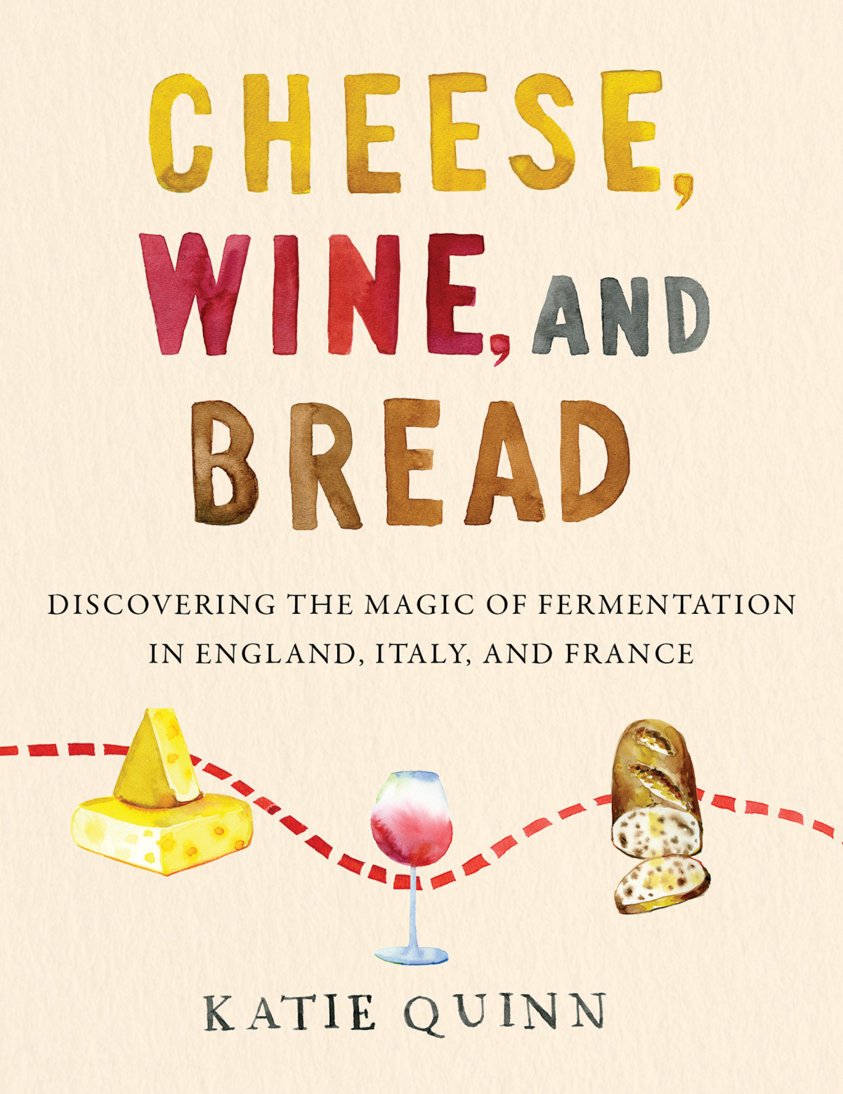 Cheese Wine And Bread Discovering The Magic Of Fermentation In England Italy And France Katie Quinn