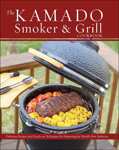 The Kamado Smoker And Grill Cookbook Recipes And Techniques For The Worlds Best Barbecue Chris Grove