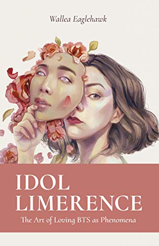 Idol Limerence The Art Of Loving Bts As Phenomena 1st Wallea Eaglehawk