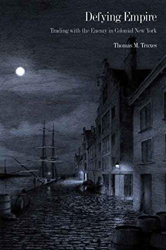 Defying Empire Trading With The Enemy In Colonial New York 1st Edition Truxes