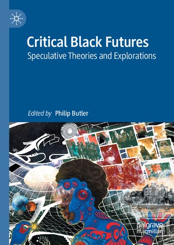 Critical Black Futures Speculative Theories And Explorations Philip Butler