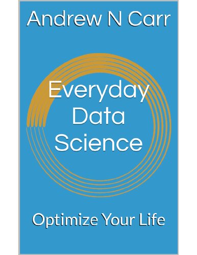 Everyday Data Science Optimize Your Life Andrew N Carr