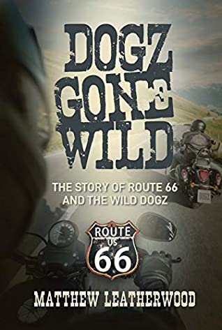 Dogz Gone Wild The Story Of Route 66 And The Wild Dogz Matthew Leatherwood Leatherwood