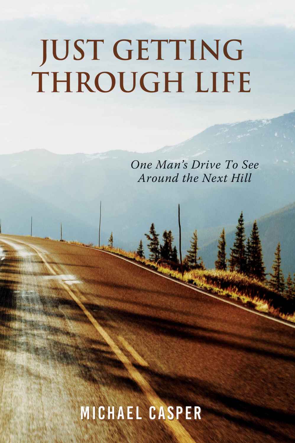 Just Getting Through Life One Mans Drive To See Around The Next Hill Michael Casper Casper
