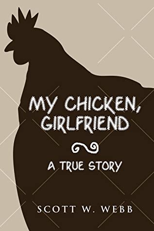 My Chicken Girlfriend A True Story Scott Webb Webb Scott