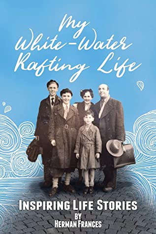 My Whitewater Rafting Life Inspiring Life Stories Herman Frances Frances