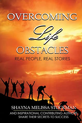 Overcoming Life Obstacles Secrets To Success Inspirational Stories From Aspiring Contributing Writers Shayna Melissa Stockman Stockman