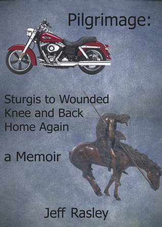 Pilgrimage Sturgis To Wounded Knee And Back Home Again A Memoir Jeffrey Rasley Rasley