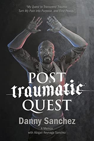 Post Traumatic Quest My Quest To Transcend Trauma Turn My Pain Into Purpose And Find Peace Danny Sanchez Abigail Reynaga Sanchez Sanchez