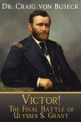 Victor The Final Battle Of Ulysses S Grant Craig Von Buseck Buseck