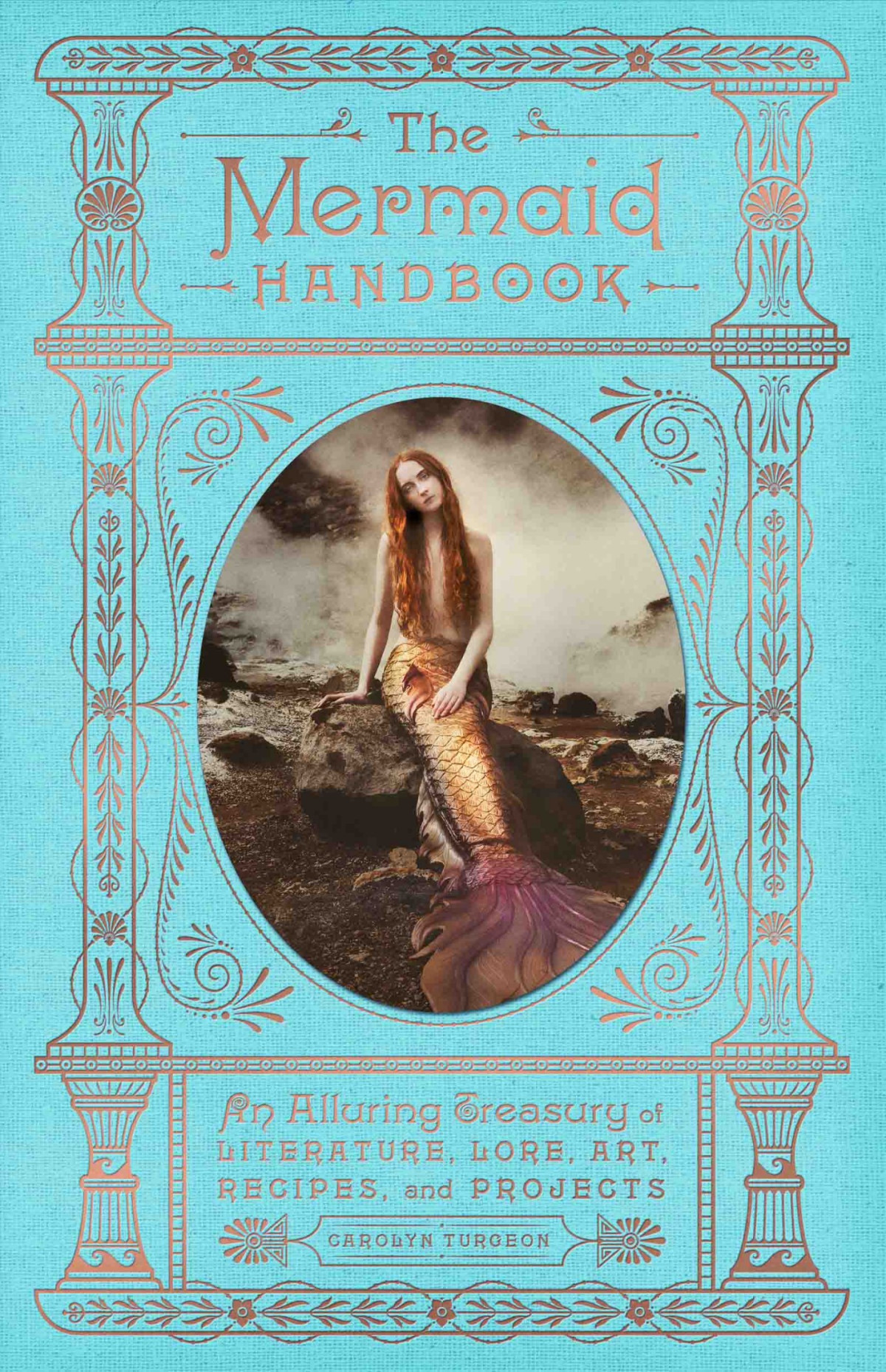 The Mermaid Handbook An Alluring Treasury Of Literature Lore Art Recipes And Projects Carolyn Turgeon