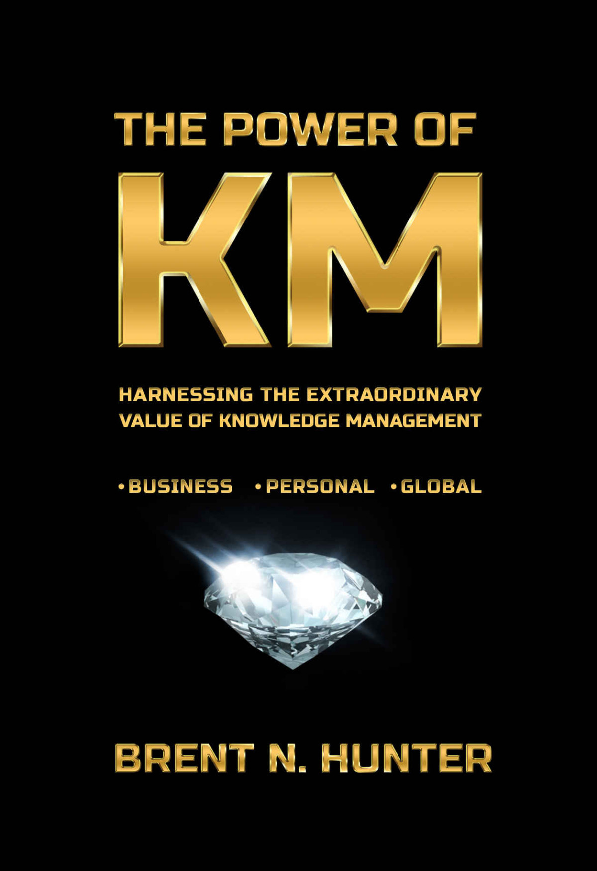 The Power Of Km Harnessing The Extraordinary Value Of Knowledge Management Brent N Hunter Hunter