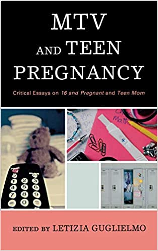 Mtv And Teen Pregnancy Critical Essays On 16 And Pregnant And Teen Mom Letizia Guglielmo Editor