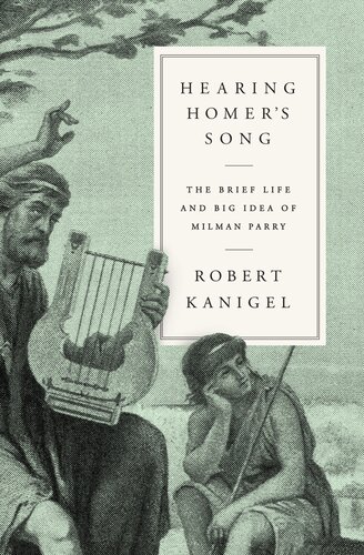 Hearing Homers Song The Brief Life And Big Idea Of Milman Parry Robert Kanigel