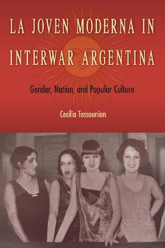 La Joven Moderna In Interwar Argentina Gender Nation And Popular Culture Cecilia Tossounian