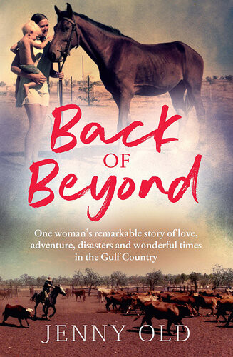 Back Of Beyond One Womans Remarkable Story Of Love Adventure Disasters And Wonderful Times In The Gulf Country Jenny Old